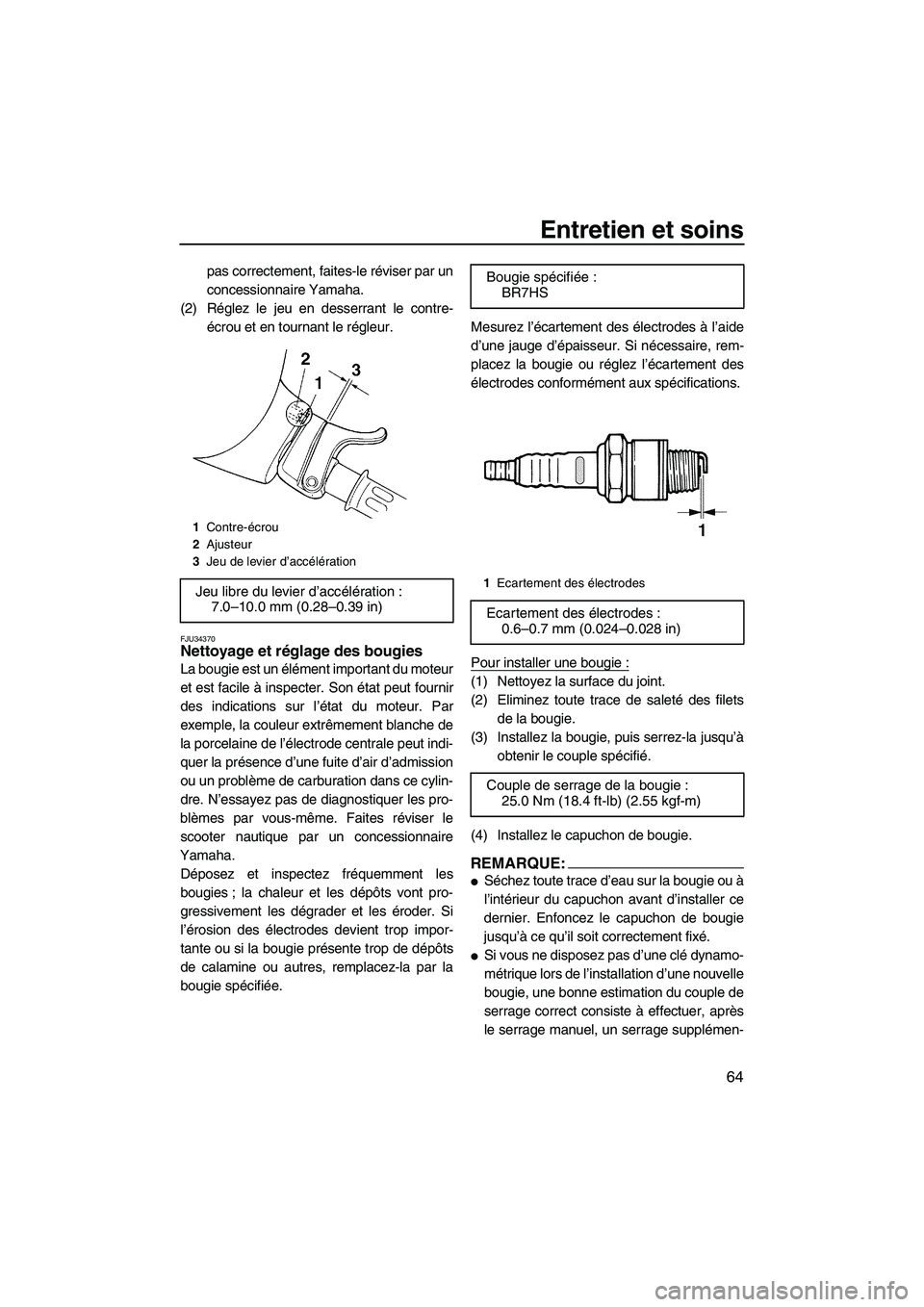 YAMAHA SUPERJET 2007  Notices Demploi (in French) Entretien et soins
64
pas correctement, faites-le réviser par un
concessionnaire Yamaha.
(2) Réglez le jeu en desserrant le contre-
écrou et en tournant le régleur.
FJU34370Nettoyage et réglage d