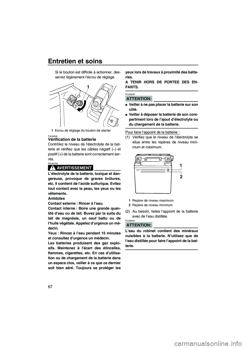 YAMAHA SUPERJET 2007  Notices Demploi (in French) Entretien et soins
67
Si le bouton est difficile à actionner, des-
serrez légèrement l’écrou de réglage.
FJU34450Vérification de la batterie 
Contrôlez le niveau de l’électrolyte de la bat