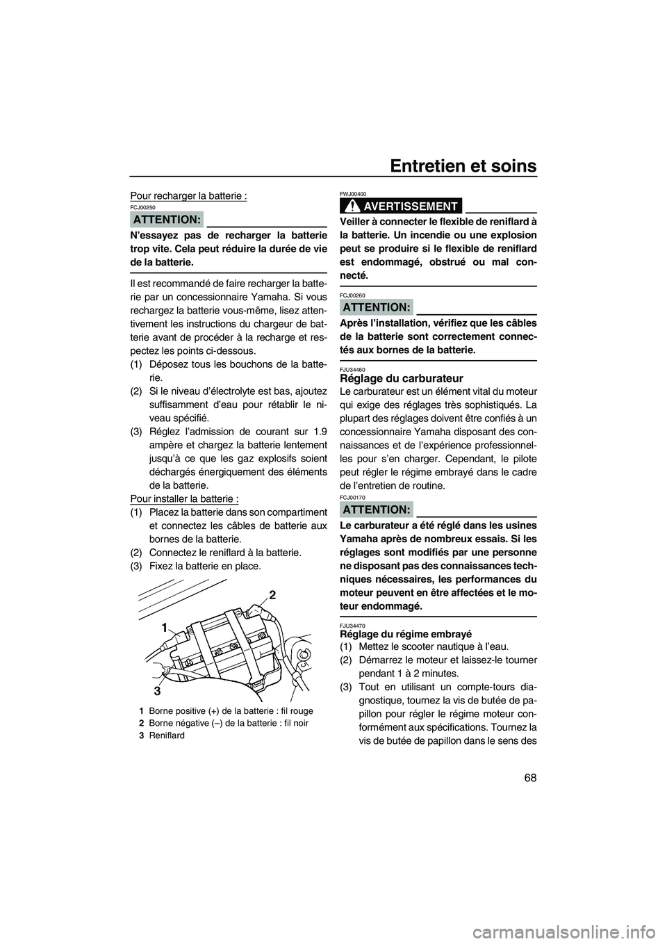 YAMAHA SUPERJET 2007  Notices Demploi (in French) Entretien et soins
68
Pour recharger la batterie :
ATTENTION:
FCJ00250
N’essayez pas de recharger la batterie
trop vite. Cela peut réduire la durée de vie
de la batterie.
Il est recommandé de fai