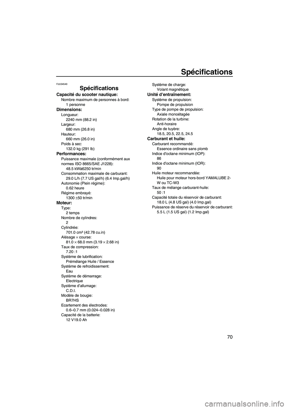 YAMAHA SUPERJET 2007  Notices Demploi (in French) Spécifications
70
FJU34540
Spécifications
Capacité du scooter nautique:
Nombre maximum de personnes à bord:
1 personne
Dimensions:
Longueur:
2240 mm (88.2 in)
Largeur:
680 mm (26.8 in)
Hauteur:
66