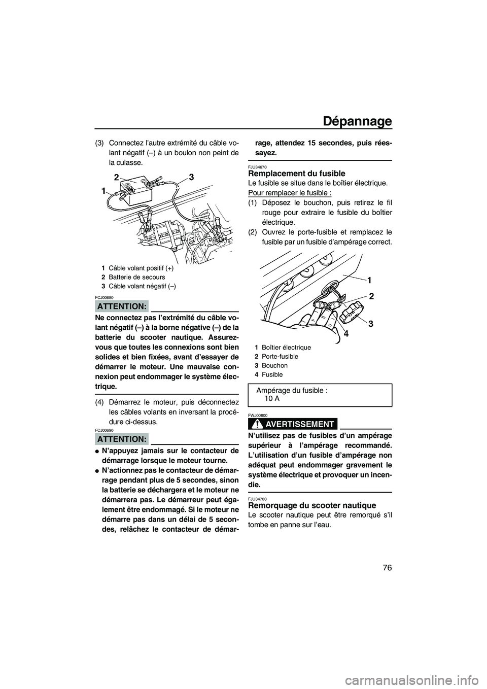 YAMAHA SUPERJET 2007  Notices Demploi (in French) Dépannage
76
(3) Connectez l’autre extrémité du câble vo-
lant négatif (–) à un boulon non peint de
la culasse.
ATTENTION:
FCJ00680
Ne connectez pas l’extrémité du câble vo-
lant négat