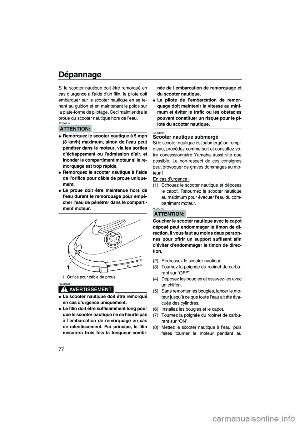 YAMAHA SUPERJET 2007  Notices Demploi (in French) Dépannage
77
Si le scooter nautique doit être remorqué en
cas d’urgence à l’aide d’un filin, le pilote doit
embarquer sur le scooter nautique en se te-
nant au guidon et en maintenant le poi