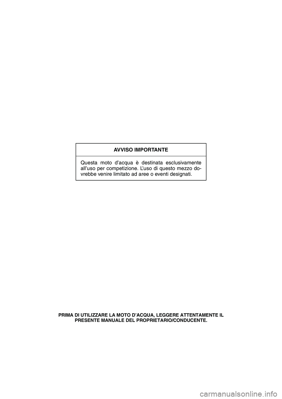YAMAHA SUPERJET 2007  Manuale duso (in Italian) AVVISO IMPORTANTE
Questa moto d’acqua è destinata esclusivamente
all’uso per competizione. L’uso di questo mezzo do-
vrebbe venire limitato ad aree o eventi designati.
PRIMA DI UTILIZZARE LA MO