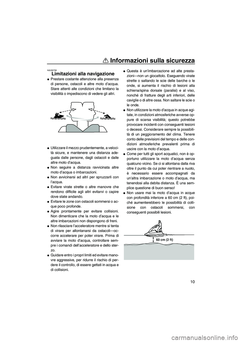 YAMAHA SUPERJET 2007  Manuale duso (in Italian) Informazioni sulla sicurezza
10
HJU30750
Limitazioni alla navigazione 
Prestare costante attenzione alla presenza
di persone, ostacoli e altre moto d’acqua.
Stare attenti alle condizioni che limita