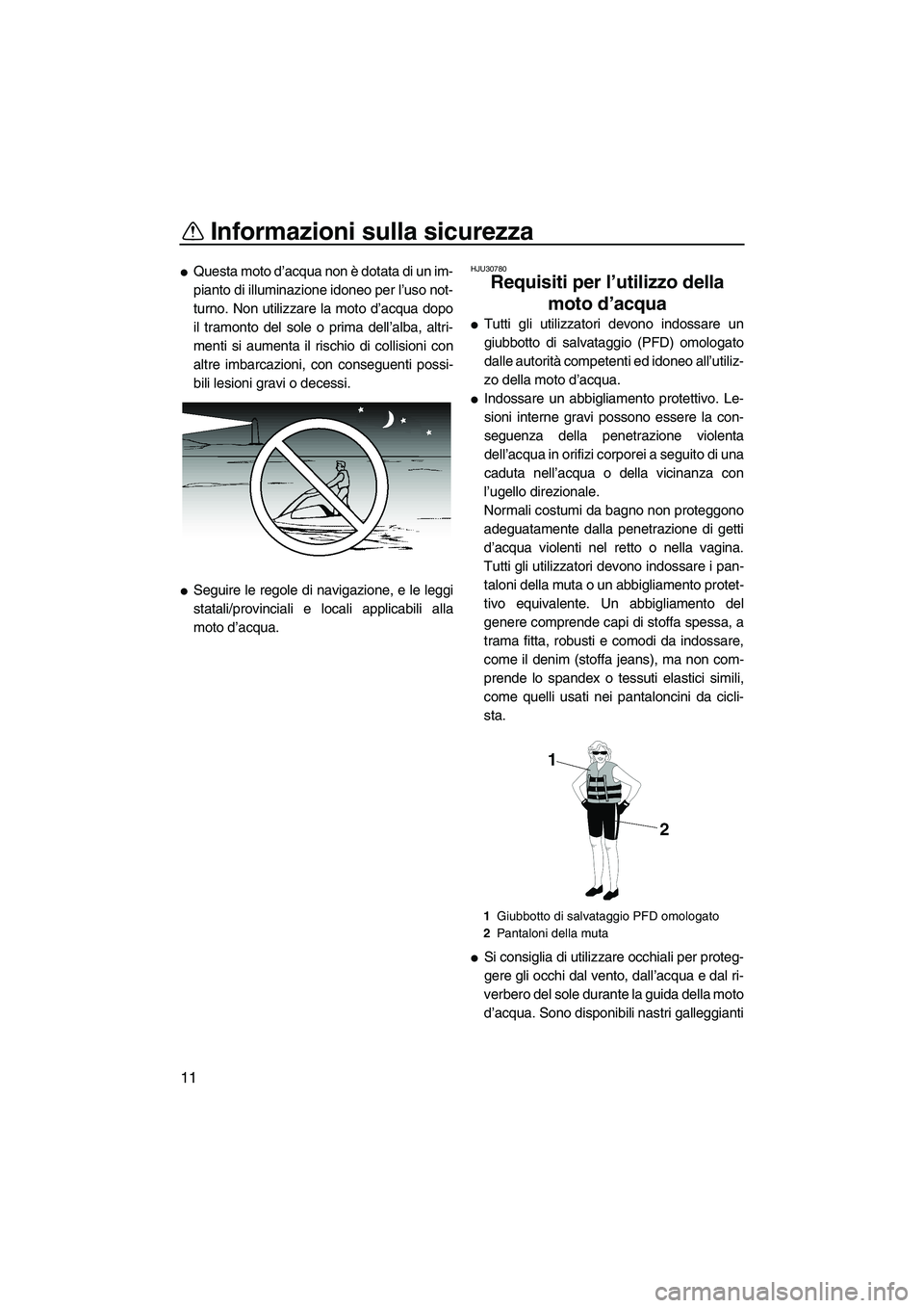 YAMAHA SUPERJET 2007  Manuale duso (in Italian) Informazioni sulla sicurezza
11
Questa moto d’acqua non è dotata di un im-
pianto di illuminazione idoneo per l’uso not-
turno. Non utilizzare la moto d’acqua dopo
il tramonto del sole o prima