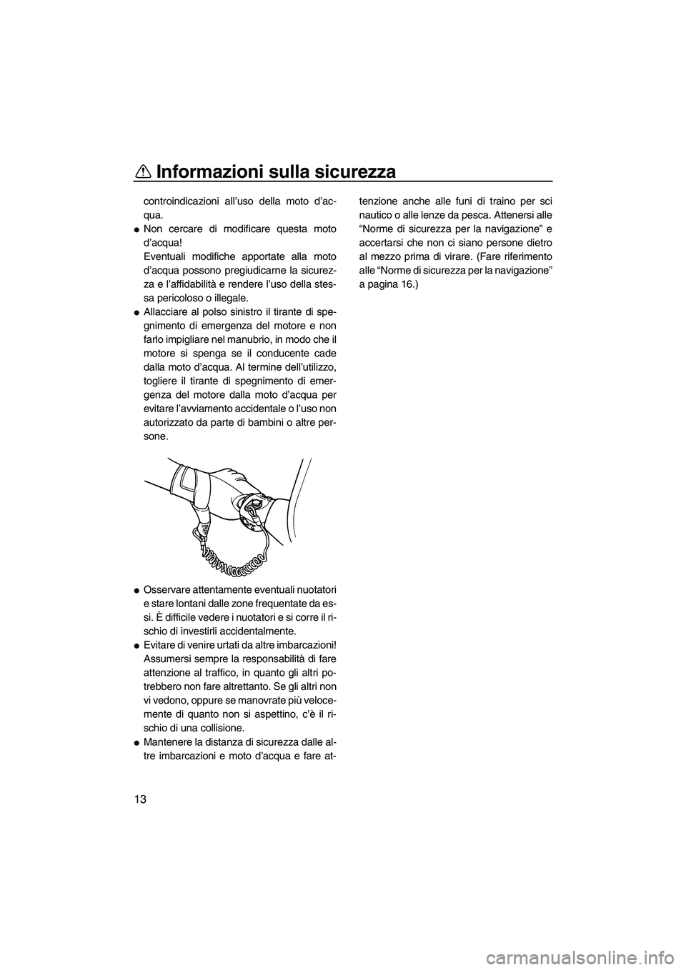 YAMAHA SUPERJET 2007  Manuale duso (in Italian) Informazioni sulla sicurezza
13
controindicazioni all’uso della moto d’ac-
qua.
Non cercare di modificare questa moto
d’acqua!
Eventuali modifiche apportate alla moto
d’acqua possono pregiudi