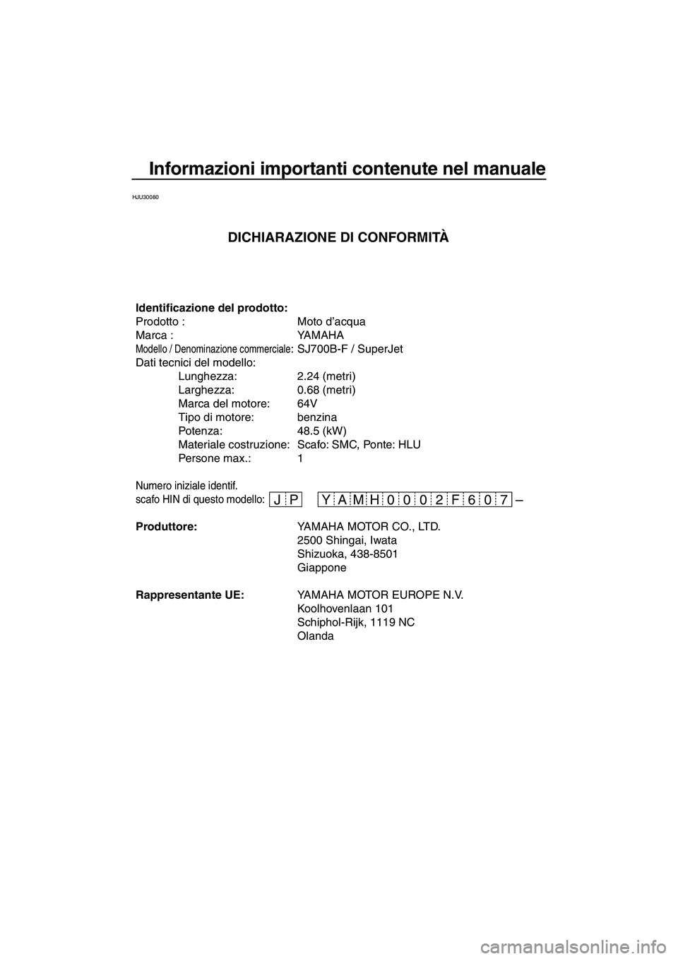 YAMAHA SUPERJET 2007  Manuale duso (in Italian) Informazioni importanti contenute nel manuale
HJU30080
– JP 06 F 02 0 07 H YAM
Identificazione del prodotto:
Prodotto : Moto d’acqua
Marca : YAMAHA
Modello / Denominazione commerciale: SJ700B-F / 