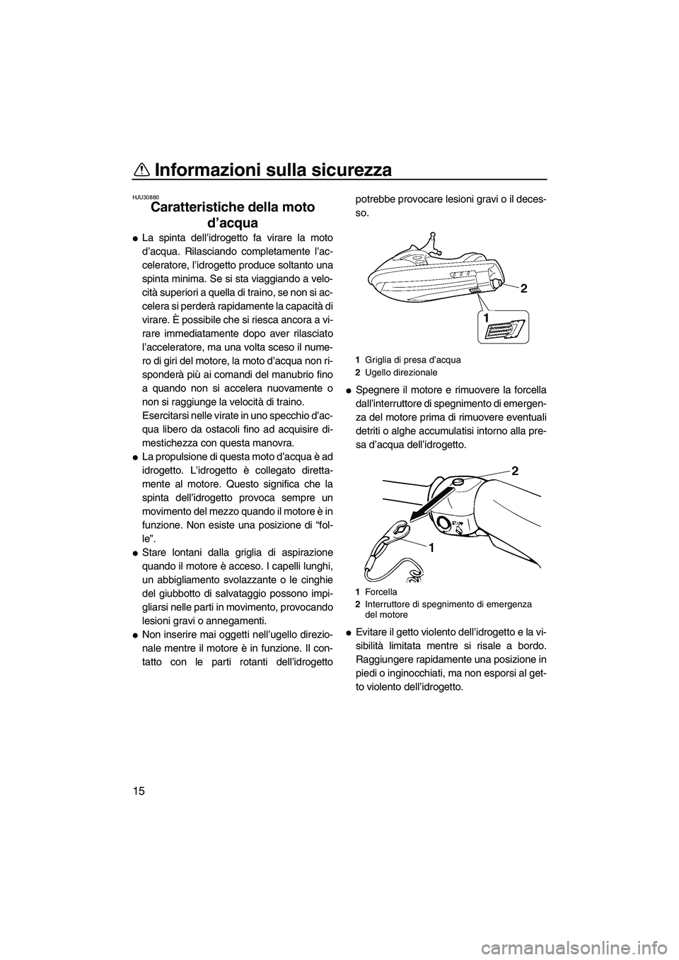 YAMAHA SUPERJET 2007  Manuale duso (in Italian) Informazioni sulla sicurezza
15
HJU30880
Caratteristiche della moto 
d’acqua 
La spinta dell’idrogetto fa virare la moto
d’acqua. Rilasciando completamente l’ac-
celeratore, l’idrogetto pro