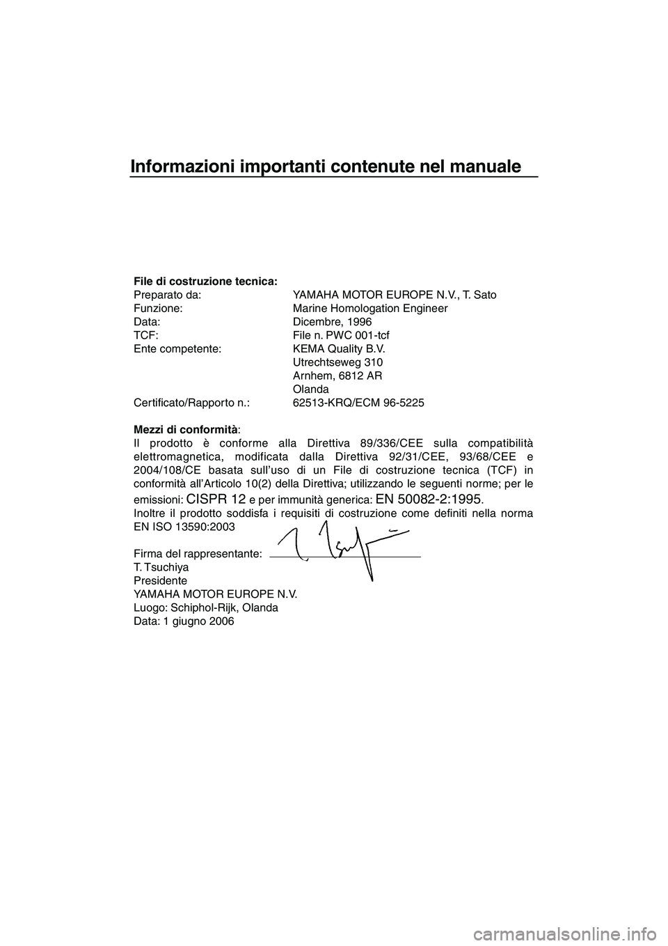 YAMAHA SUPERJET 2007  Manuale duso (in Italian) Informazioni importanti contenute nel manuale
File di costruzione tecnica:
Preparato da: YAMAHA MOTOR EUROPE N.V., T. Sato
Funzione: Marine Homologation Engineer
Data: Dicembre, 1996 
TCF: File n. PWC