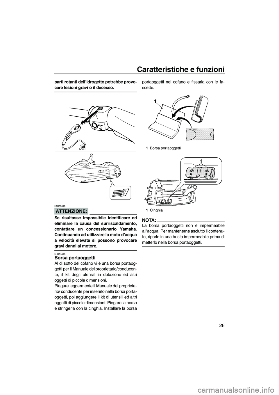 YAMAHA SUPERJET 2007  Manuale duso (in Italian) Caratteristiche e funzioni
26
parti rotanti dell’idrogetto potrebbe provo-
care lesioni gravi o il decesso.
ATTENZIONE:
HCJ00040
Se risultasse impossibile identificare ed
eliminare la causa del surr