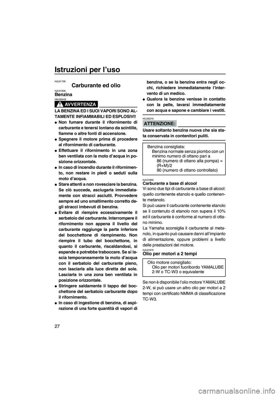 YAMAHA SUPERJET 2007  Manuale duso (in Italian) Istruzioni per l’uso
27
HJU31790
Carburante ed olio HJU31830Benzina 
AVVERTENZA
HWJ00440
LA BENZINA ED I SUOI VAPORI SONO AL-
TAMENTE INFIAMMABILI ED ESPLOSIVI!
Non fumare durante il rifornimento d