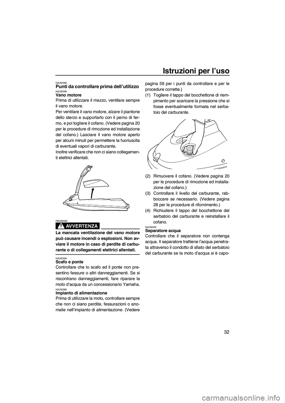 YAMAHA SUPERJET 2007  Manuale duso (in Italian) Istruzioni per l’uso
32
HJU32280Punti da controllare prima dell’utilizzo HJU32290Vano motore 
Prima di utilizzare il mezzo, ventilare sempre
il vano motore.
Per ventilare il vano motore, alzare il
