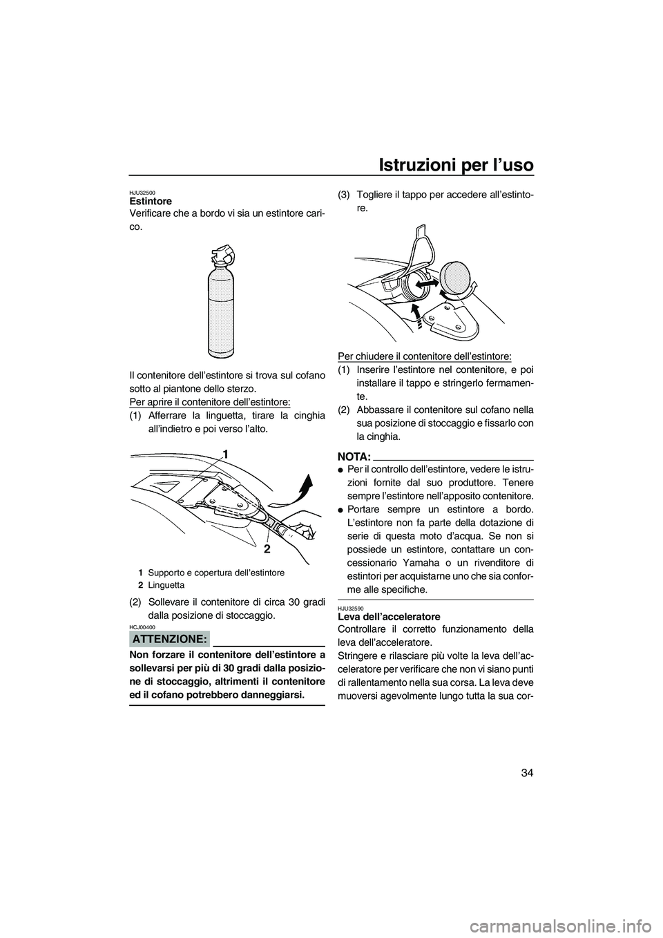 YAMAHA SUPERJET 2007  Manuale duso (in Italian) Istruzioni per l’uso
34
HJU32500Estintore 
Verificare che a bordo vi sia un estintore cari-
co.
Il contenitore dell’estintore si trova sul cofano
sotto al piantone dello sterzo.
Per aprire il cont