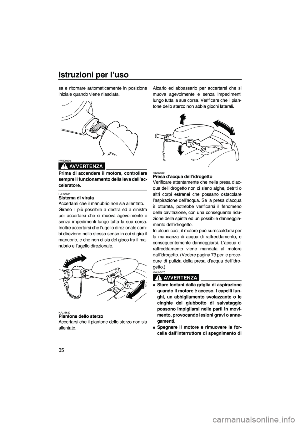 YAMAHA SUPERJET 2007  Manuale duso (in Italian) Istruzioni per l’uso
35
sa e ritornare automaticamente in posizione
iniziale quando viene rilasciata.
AVVERTENZA
HWJ00490
Prima di accendere il motore, controllare
sempre il funzionamento della leva