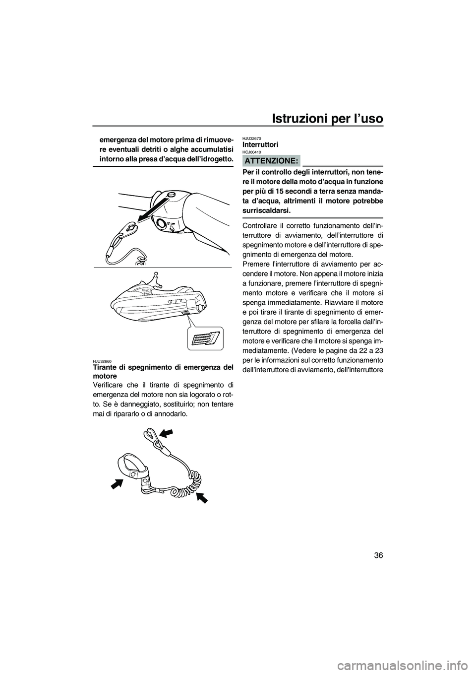 YAMAHA SUPERJET 2007  Manuale duso (in Italian) Istruzioni per l’uso
36
emergenza del motore prima di rimuove-
re eventuali detriti o alghe accumulatisi
intorno alla presa d’acqua dell’idrogetto.
HJU32660Tirante di spegnimento di emergenza de