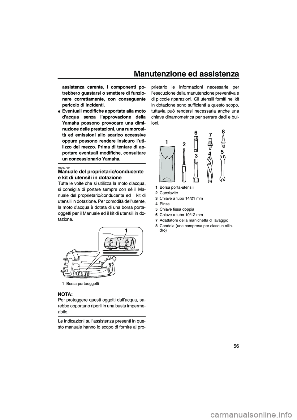YAMAHA SUPERJET 2007  Manuale duso (in Italian) Manutenzione ed assistenza
56
assistenza carente, i componenti po-
trebbero guastarsi o smettere di funzio-
nare correttamente, con conseguente
pericolo di incidenti.
Eventuali modifiche apportate al