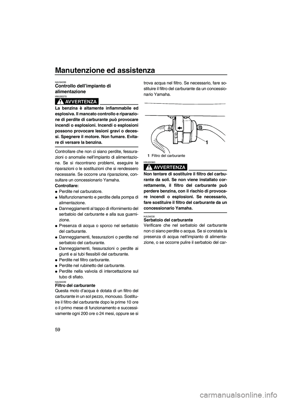 YAMAHA SUPERJET 2007  Manuale duso (in Italian) Manutenzione ed assistenza
59
HJU34200Controllo dell’impianto di 
alimentazione 
AVVERTENZA
HWJ00370
La benzina è altamente infiammabile ed
esplosiva. Il mancato controllo e riparazio-
ne di perdit