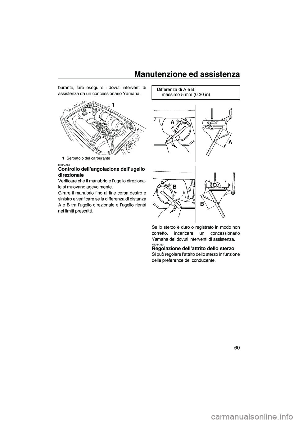 YAMAHA SUPERJET 2007  Manuale duso (in Italian) Manutenzione ed assistenza
60
burante, fare eseguire i dovuti interventi di
assistenza da un concessionario Yamaha.
HJU34320Controllo dell’angolazione dell’ugello 
direzionale 
Verificare che il m