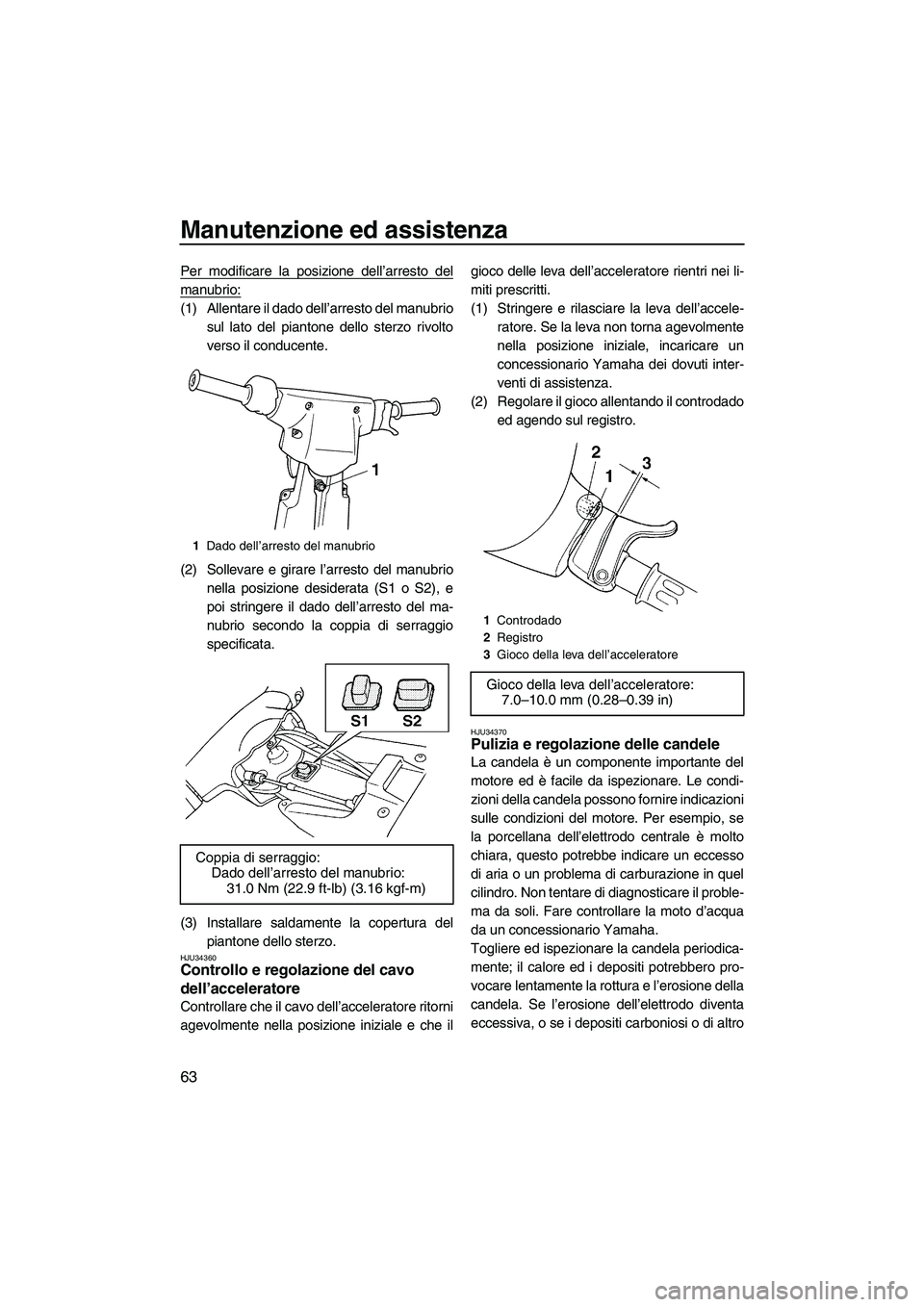 YAMAHA SUPERJET 2007  Manuale duso (in Italian) Manutenzione ed assistenza
63
Per modificare la posizione dell’arresto del
manubrio:
(1) Allentare il dado dell’arresto del manubrio
sul lato del piantone dello sterzo rivolto
verso il conducente.