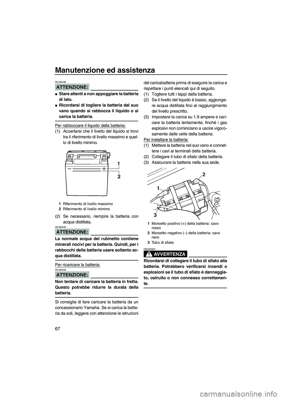 YAMAHA SUPERJET 2007  Manuale duso (in Italian) Manutenzione ed assistenza
67
ATTENZIONE:
HCJ00230
Stare attenti a non appoggiare la batteria
di lato.
Ricordarsi di togliere la batteria dal suo
vano quando si rabbocca il liquido o si
carica la ba