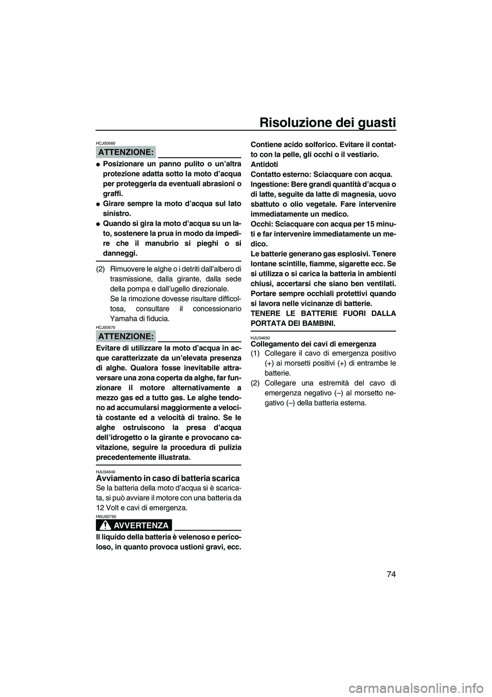 YAMAHA SUPERJET 2007  Manuale duso (in Italian) Risoluzione dei guasti
74
ATTENZIONE:
HCJ00660
Posizionare un panno pulito o un’altra
protezione adatta sotto la moto d’acqua
per proteggerla da eventuali abrasioni o
graffi.
Girare sempre la mo