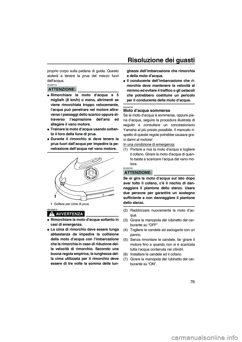 YAMAHA SUPERJET 2007  Manuale duso (in Italian) Risoluzione dei guasti
76
proprio corpo sulla pedana di guida. Questo
aiuterà a tenere la prua del mezzo fuori
dall’acqua.
ATTENZIONE:
HCJ00710
Rimorchiare la moto d’acqua a 5
miglia/h (8 km/h) 