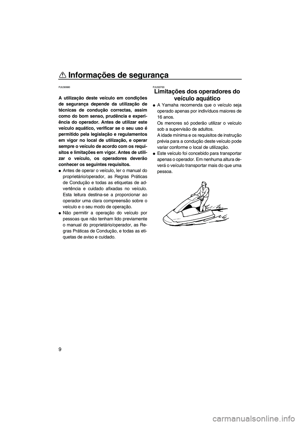 YAMAHA SUPERJET 2007  Manual de utilização (in Portuguese) Informações de segurança
9
PJU30680
A utilização deste veículo em condições
de segurança depende da utilização de
técnicas de condução correctas, assim
como do bom senso, prudência e ex