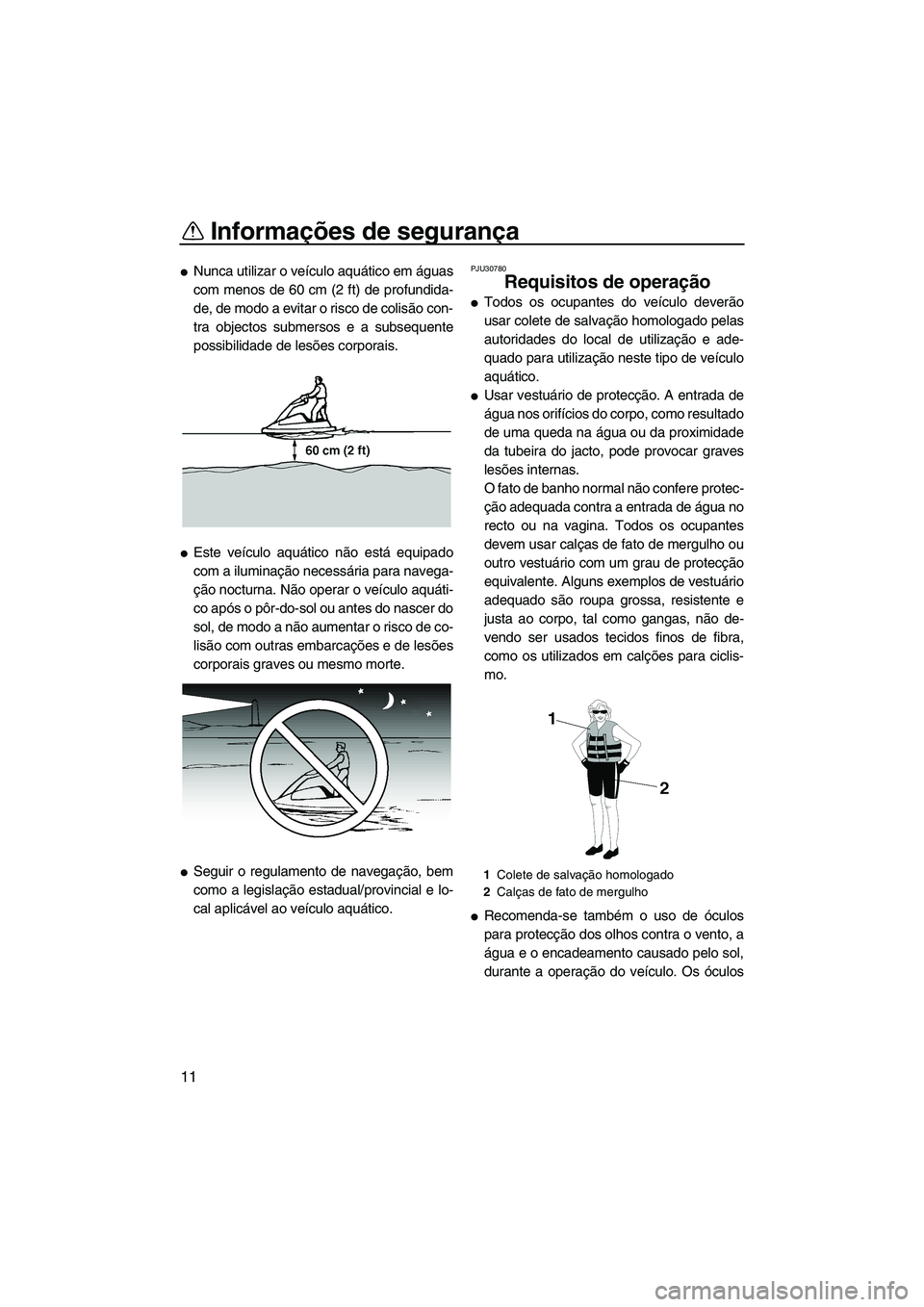 YAMAHA SUPERJET 2007  Manual de utilização (in Portuguese) Informações de segurança
11
Nunca utilizar o veículo aquático em águas
com menos de 60 cm (2 ft) de profundida-
de, de modo a evitar o risco de colisão con-
tra objectos submersos e a subseque