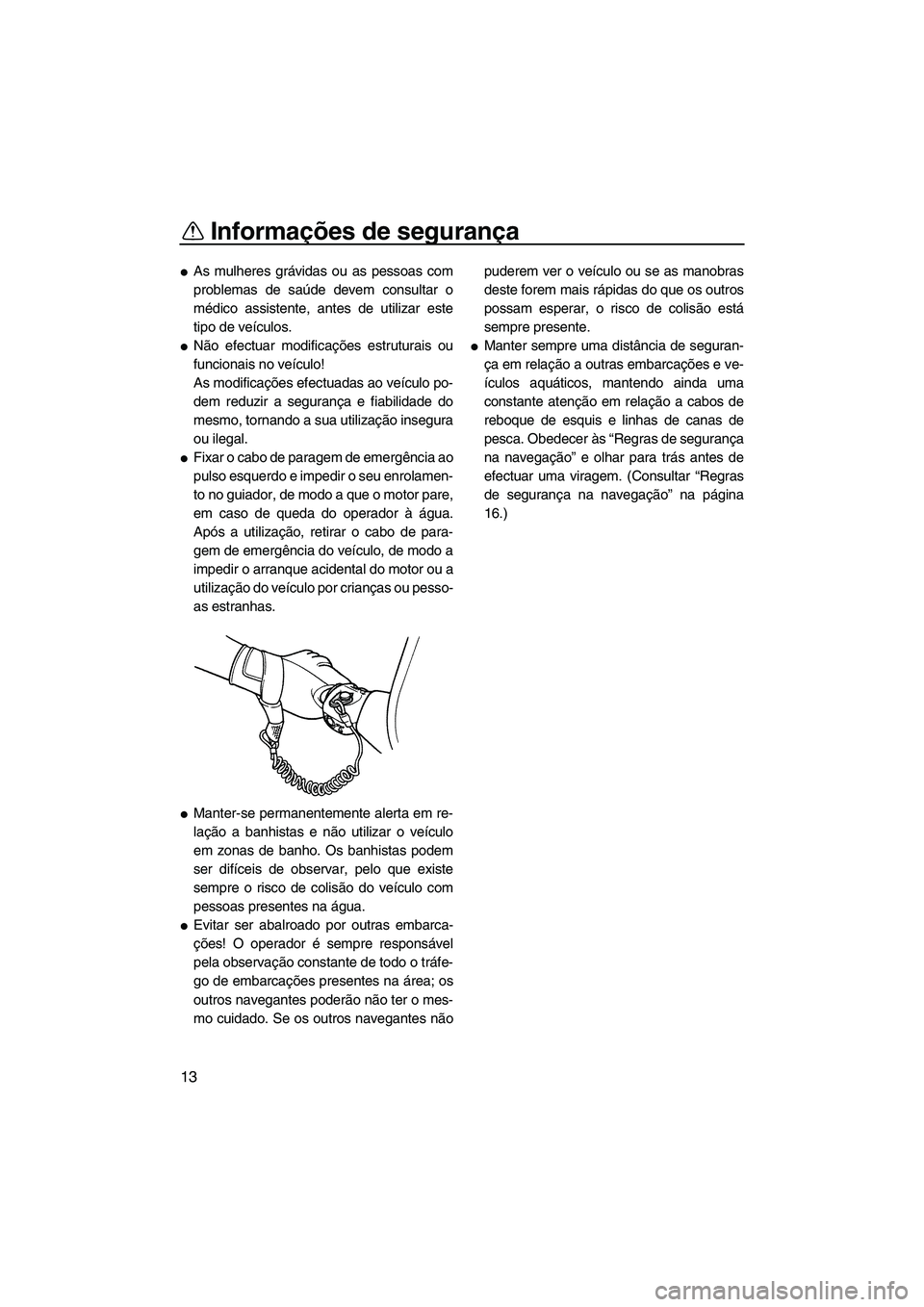 YAMAHA SUPERJET 2007  Manual de utilização (in Portuguese) Informações de segurança
13
As mulheres grávidas ou as pessoas com
problemas de saúde devem consultar o
médico assistente, antes de utilizar este
tipo de veículos.
Não efectuar modificaçõe