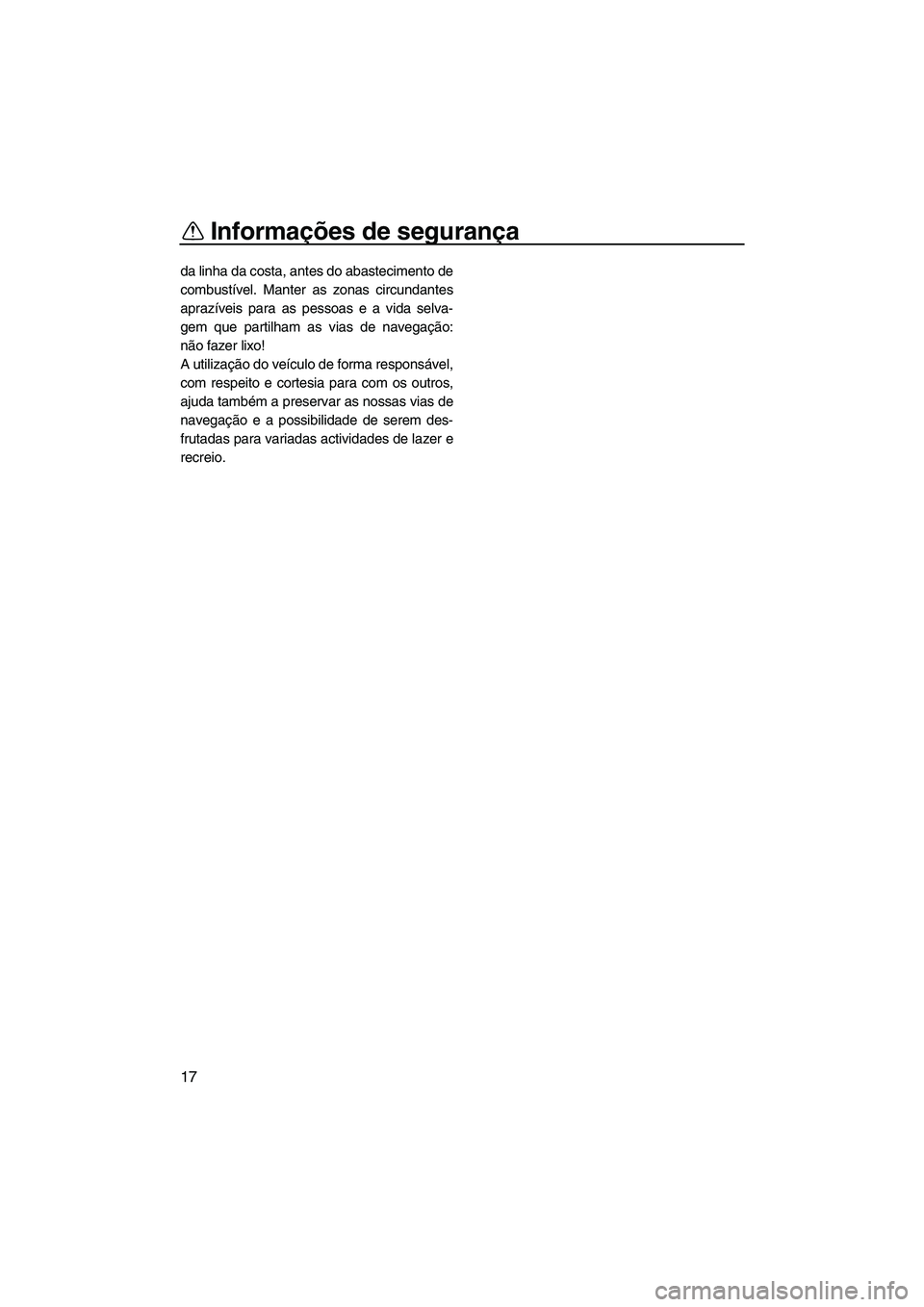 YAMAHA SUPERJET 2007  Manual de utilização (in Portuguese) Informações de segurança
17
da linha da costa, antes do abastecimento de
combustível. Manter as zonas circundantes
aprazíveis para as pessoas e a vida selva-
gem que partilham as vias de navegaç