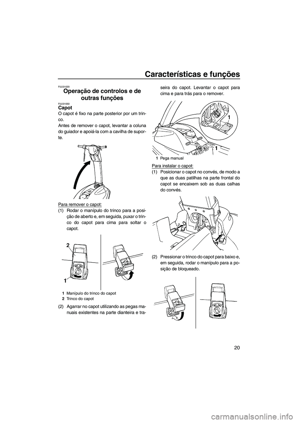 YAMAHA SUPERJET 2007  Manual de utilização (in Portuguese) Características e funções
20
PJU31020
Operação de controlos e de 
outras funções 
PJU31050Capot 
O capot é fixo na parte posterior por um trin-
co.
Antes de remover o capot, levantar a coluna
