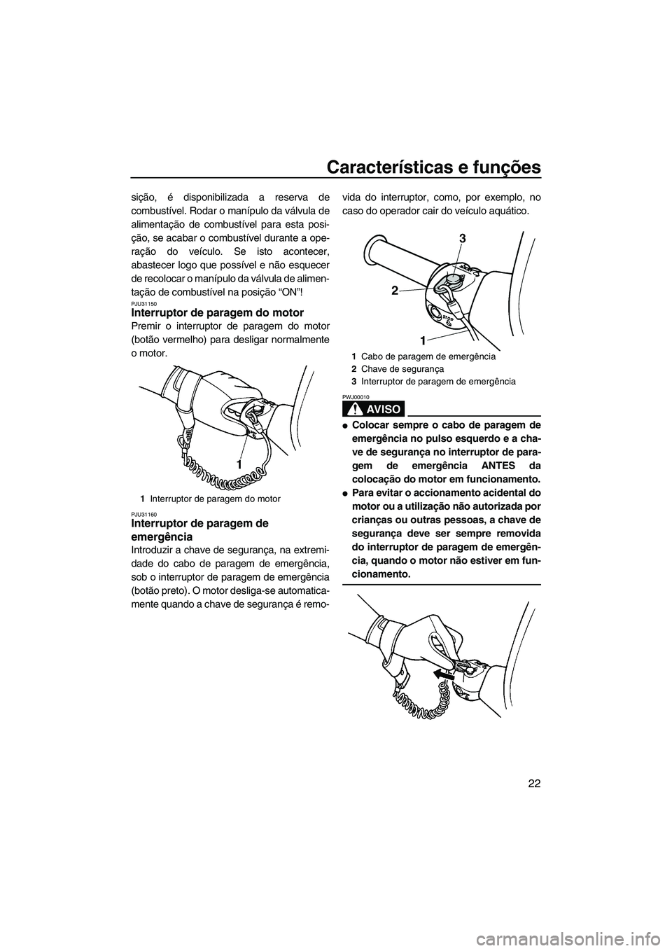 YAMAHA SUPERJET 2007  Manual de utilização (in Portuguese) Características e funções
22
sição, é disponibilizada a reserva de
combustível. Rodar o manípulo da válvula de
alimentação de combustível para esta posi-
ção, se acabar o combustível du