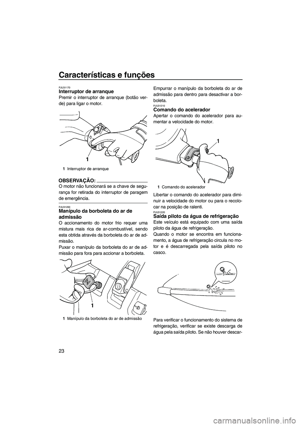 YAMAHA SUPERJET 2007  Manual de utilização (in Portuguese) Características e funções
23
PJU31170Interruptor de arranque 
Premir o interruptor de arranque (botão ver-
de) para ligar o motor.
OBSERVAÇÃO:
O motor não funcionará se a chave de segu-
rança
