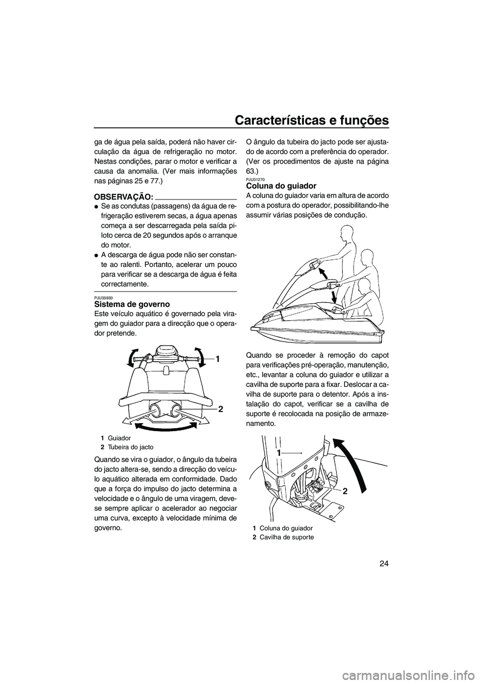 YAMAHA SUPERJET 2007  Manual de utilização (in Portuguese) Características e funções
24
ga de água pela saída, poderá não haver cir-
culação da água de refrigeração no motor.
Nestas condições, parar o motor e verificar a
causa da anomalia. (Ver 