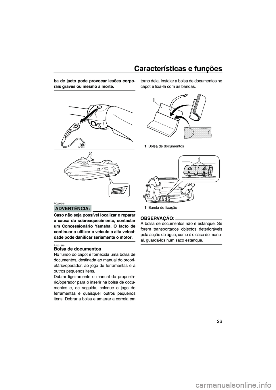 YAMAHA SUPERJET 2007  Manual de utilização (in Portuguese) Características e funções
26
ba de jacto pode provocar lesões corpo-
rais graves ou mesmo a morte.
ADVERTÊNCIA:
PCJ00040
Caso não seja possível localizar e reparar
a causa do sobreaquecimento, 