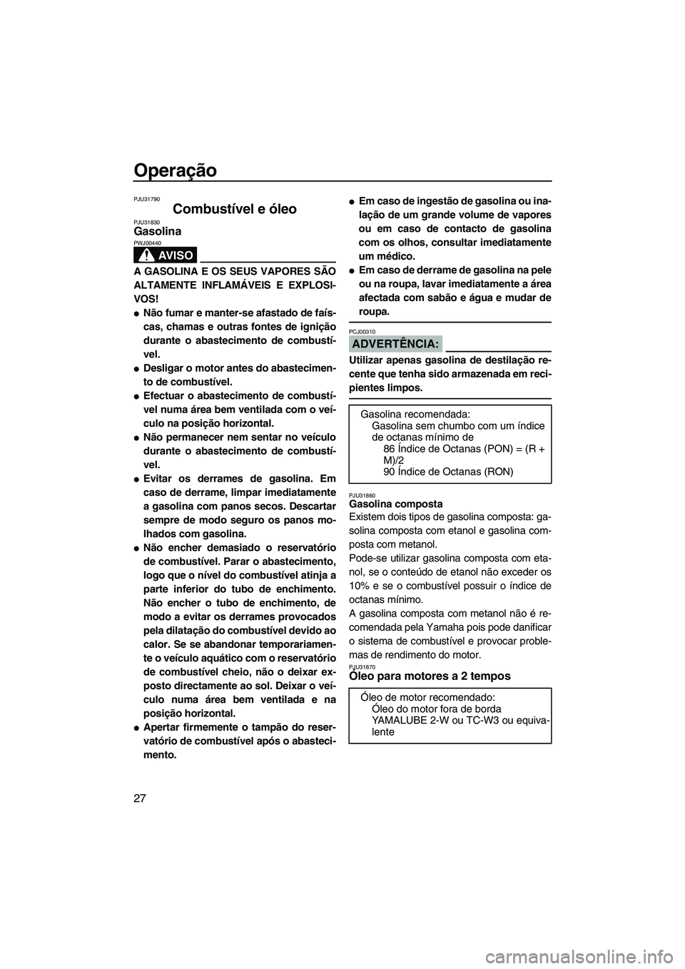 YAMAHA SUPERJET 2007  Manual de utilização (in Portuguese) Operação
27
PJU31790
Combustível e óleo PJU31830Gasolina 
AV I S O
PWJ00440
A GASOLINA E OS SEUS VAPORES SÃO
ALTAMENTE INFLAMÁVEIS E EXPLOSI-
VOS!
Não fumar e manter-se afastado de faís-
cas,