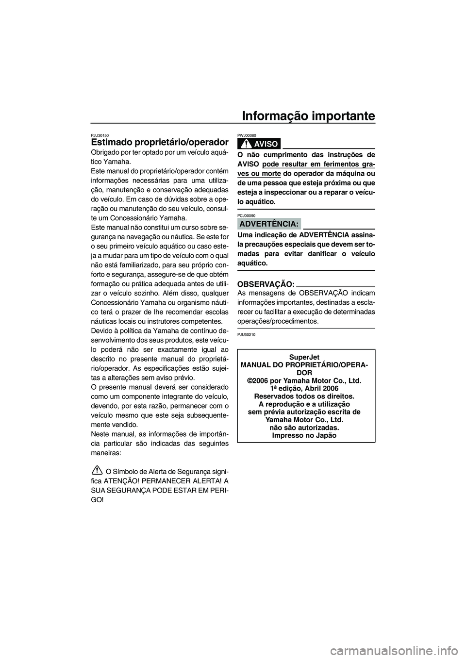 YAMAHA SUPERJET 2007  Manual de utilização (in Portuguese) Informação importante
PJU30150
Estimado proprietário/operador
Obrigado por ter optado por um veículo aquá-
tico Yamaha.
Este manual do proprietário/operador contém
informações necessárias pa