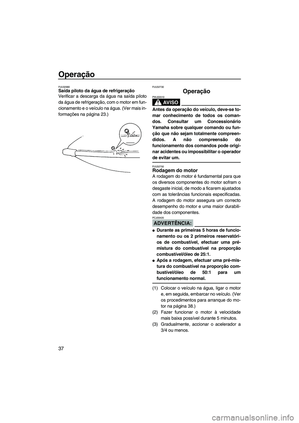 YAMAHA SUPERJET 2007 Manual de utilização (in Portuguese) Operação
37
PJU32680Saída piloto da água de refrigeração
Verificar a descarga da água na saída piloto
da água de refrigeração, com o motor em fun-
cionamento e o veículo na água. (Ver ma YAMAHA SUPERJET 2007 Manual de utilização (in Portuguese) Operação
37
PJU32680Saída piloto da água de refrigeração
Verificar a descarga da água na saída piloto
da água de refrigeração, com o motor em fun-
cionamento e o veículo na água. (Ver ma