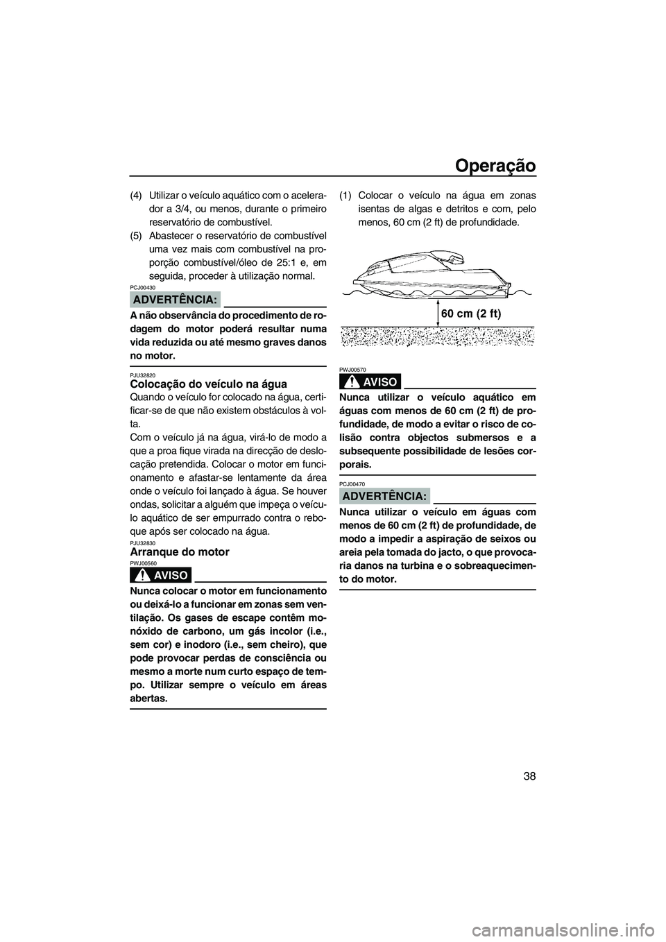 YAMAHA SUPERJET 2007 Manual de utilização (in Portuguese) Operação
38
(4) Utilizar o veículo aquático com o acelera-
dor a 3/4, ou menos, durante o primeiro
reservatório de combustível.
(5) Abastecer o reservatório de combustível
uma vez mais com com YAMAHA SUPERJET 2007 Manual de utilização (in Portuguese) Operação
38
(4) Utilizar o veículo aquático com o acelera-
dor a 3/4, ou menos, durante o primeiro
reservatório de combustível.
(5) Abastecer o reservatório de combustível
uma vez mais com com