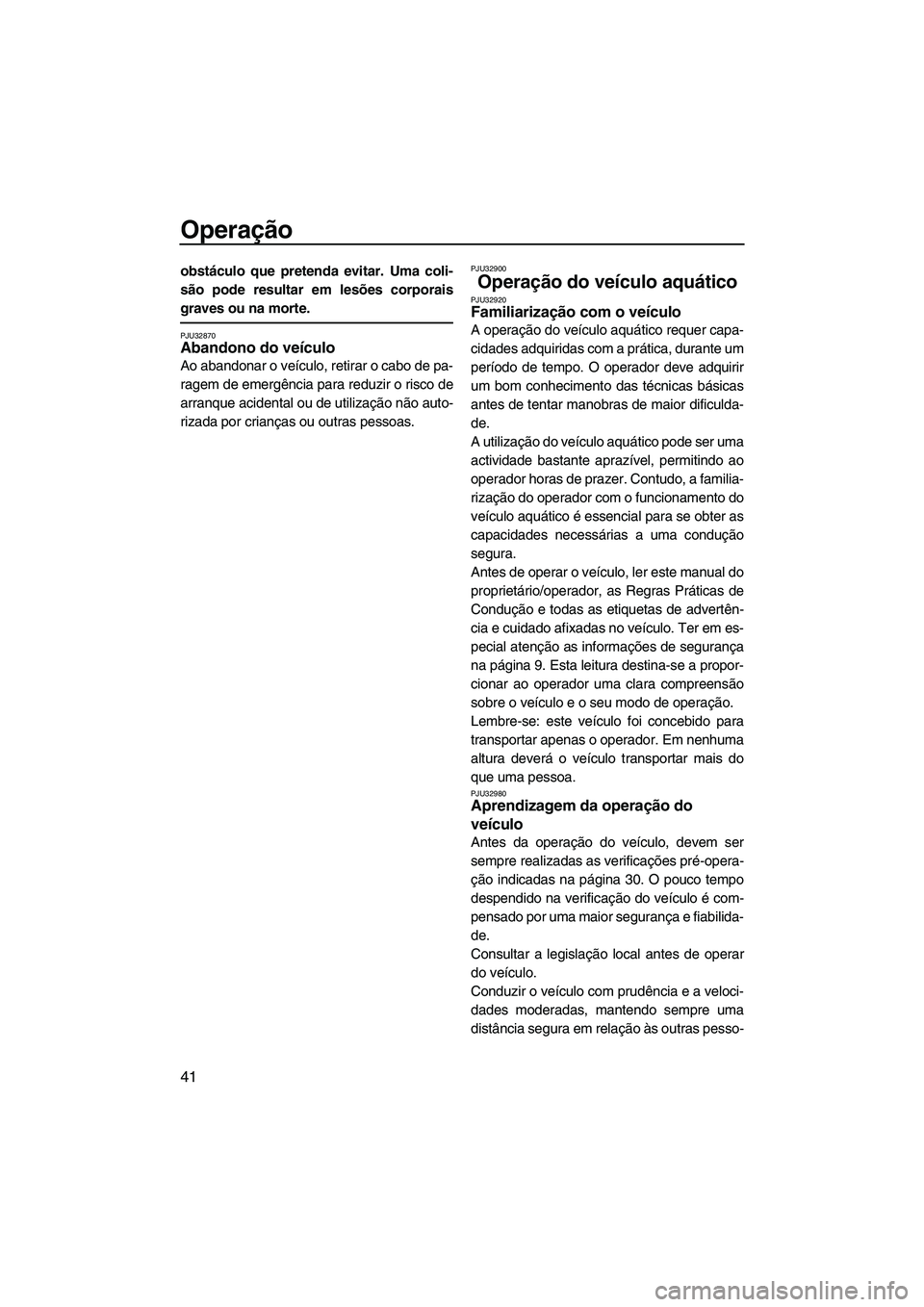 YAMAHA SUPERJET 2007 Manual de utilização (in Portuguese) Operação
41
obstáculo que pretenda evitar. Uma coli-
são pode resultar em lesões corporais
graves ou na morte.
PJU32870Abandono do veículo
Ao abandonar o veículo, retirar o cabo de pa-
ragem d YAMAHA SUPERJET 2007 Manual de utilização (in Portuguese) Operação
41
obstáculo que pretenda evitar. Uma coli-
são pode resultar em lesões corporais
graves ou na morte.
PJU32870Abandono do veículo
Ao abandonar o veículo, retirar o cabo de pa-
ragem d