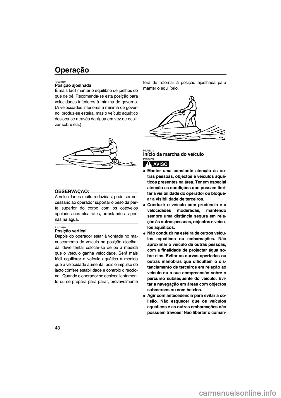 YAMAHA SUPERJET 2007 Manual de utilização (in Portuguese) Operação
43
PJU33180Posição ajoelhada
É mais fácil manter o equilíbrio de joelhos do
que de pé. Recomenda-se esta posição para
velocidades inferiores à mínima de governo.
(A velocidades i YAMAHA SUPERJET 2007 Manual de utilização (in Portuguese) Operação
43
PJU33180Posição ajoelhada
É mais fácil manter o equilíbrio de joelhos do
que de pé. Recomenda-se esta posição para
velocidades inferiores à mínima de governo.
(A velocidades i