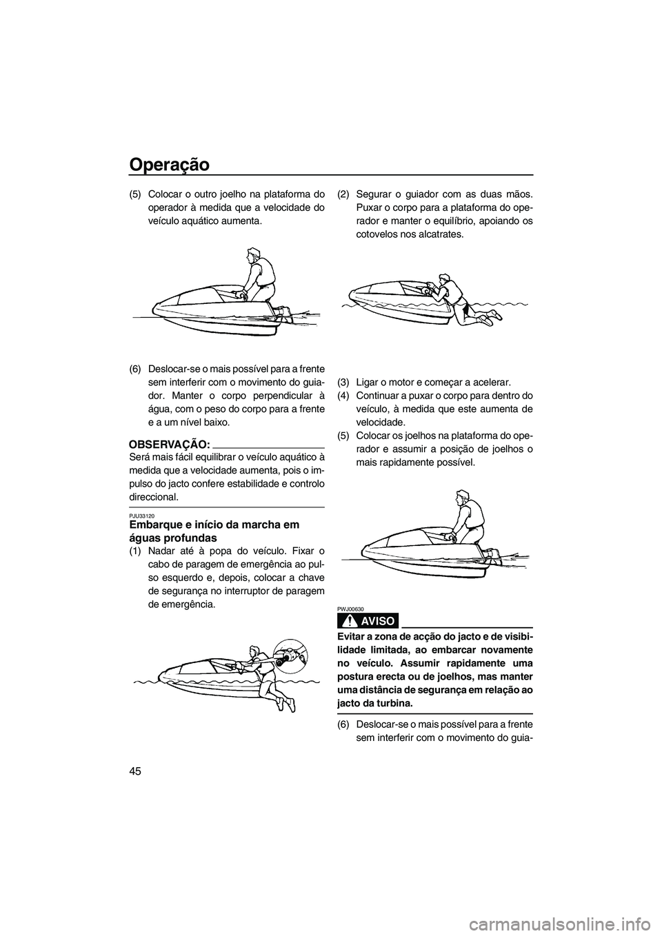 YAMAHA SUPERJET 2007  Manual de utilização (in Portuguese) Operação
45
(5) Colocar o outro joelho na plataforma do
operador à medida que a velocidade do
veículo aquático aumenta.
(6) Deslocar-se o mais possível para a frente
sem interferir com o movimen