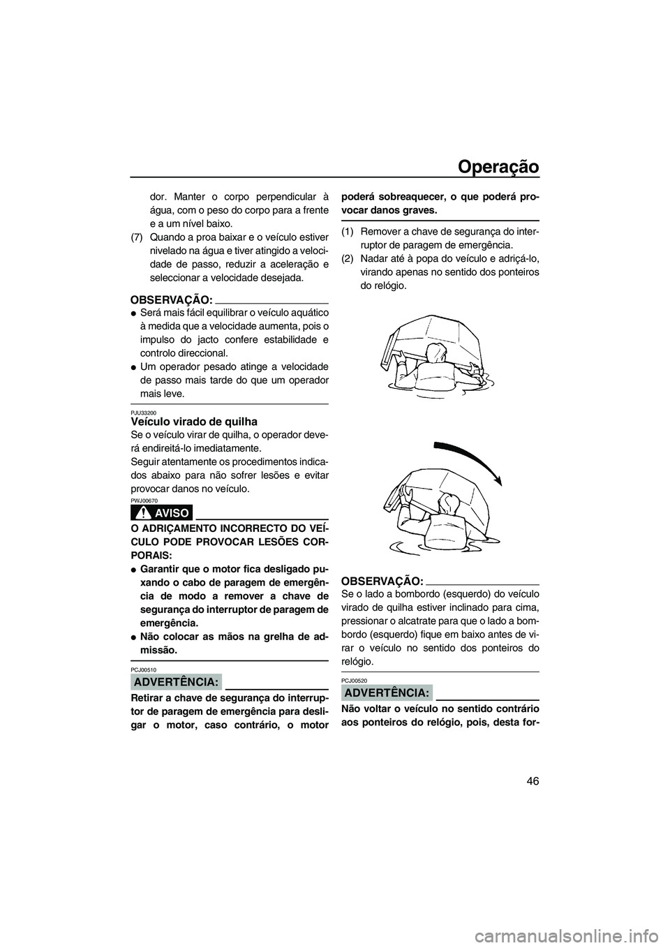 YAMAHA SUPERJET 2007  Manual de utilização (in Portuguese) Operação
46
dor. Manter o corpo perpendicular à
água, com o peso do corpo para a frente
e a um nível baixo.
(7) Quando a proa baixar e o veículo estiver
nivelado na água e tiver atingido a velo