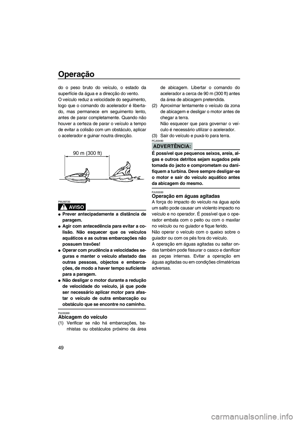 YAMAHA SUPERJET 2007  Manual de utilização (in Portuguese) Operação
49
do o peso bruto do veículo, o estado da
superfície da água e a direcção do vento.
O veículo reduz a velocidade do seguimento,
logo que o comando do acelerador é liberta-
do, mas p