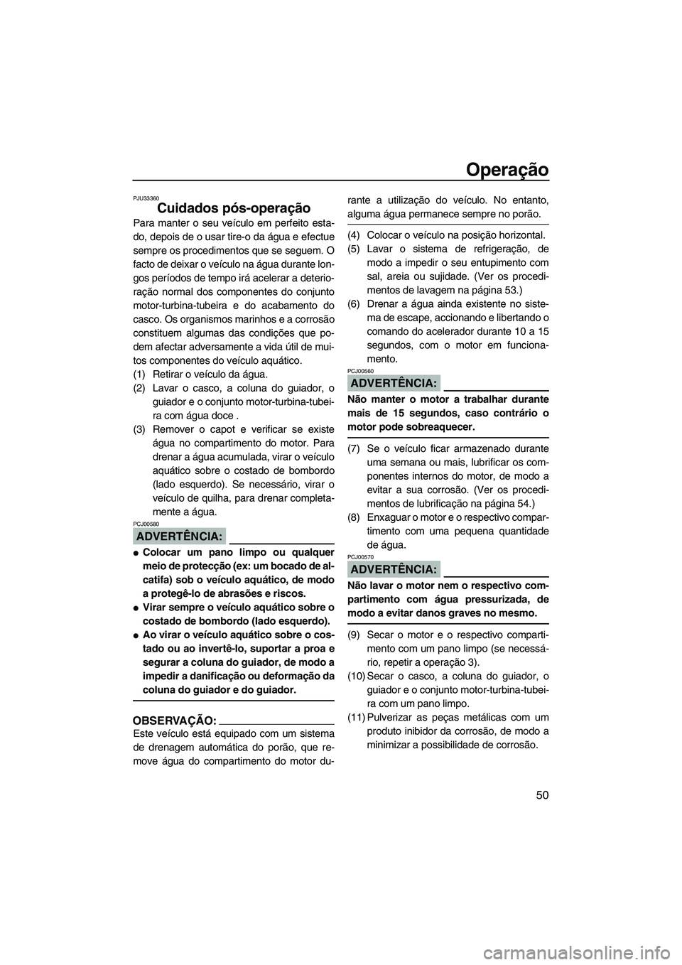 YAMAHA SUPERJET 2007  Manual de utilização (in Portuguese) Operação
50
PJU33360
Cuidados pós-operação 
Para manter o seu veículo em perfeito esta-
do, depois de o usar tire-o da água e efectue
sempre os procedimentos que se seguem. O
facto de deixar o 