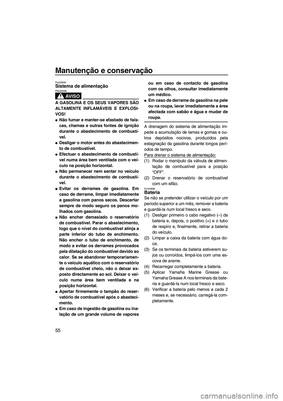 YAMAHA SUPERJET 2007  Manual de utilização (in Portuguese) Manutenção e conservação
55
PJU33640Sistema de alimentação 
AV I S O
PWJ00290
A GASOLINA E OS SEUS VAPORES SÃO
ALTAMENTE INFLAMÁVEIS E EXPLOSI-
VOS!
Não fumar e manter-se afastado de faís-
