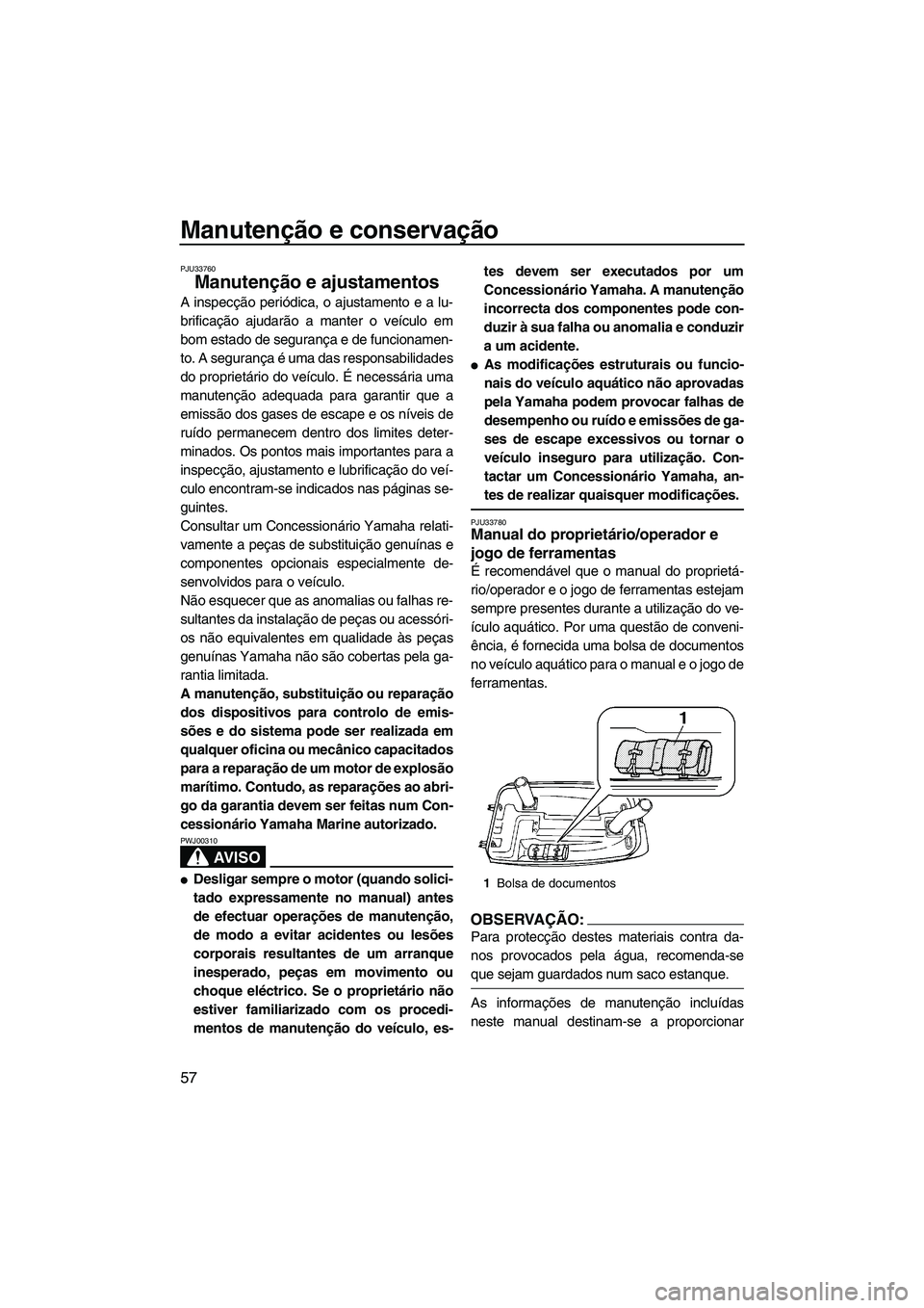 YAMAHA SUPERJET 2007  Manual de utilização (in Portuguese) Manutenção e conservação
57
PJU33760
Manutenção e ajustamentos 
A inspecção periódica, o ajustamento e a lu-
brificação ajudarão a manter o veículo em
bom estado de segurança e de funcio