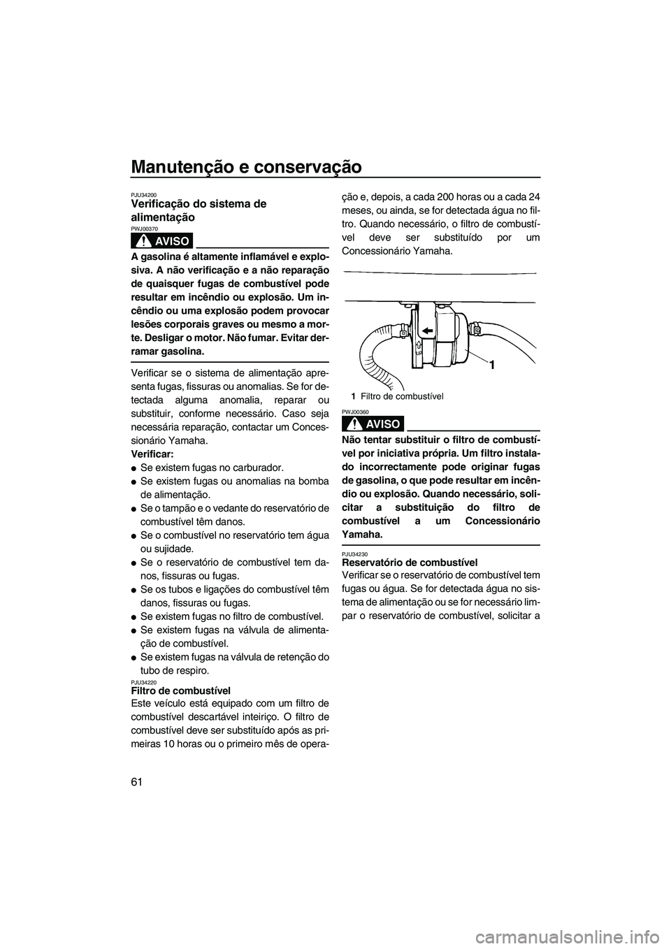YAMAHA SUPERJET 2007  Manual de utilização (in Portuguese) Manutenção e conservação
61
PJU34200Verificação do sistema de 
alimentação 
AV I S O
PWJ00370
A gasolina é altamente inflamável e explo-
siva. A não verificação e a não reparação
de qu