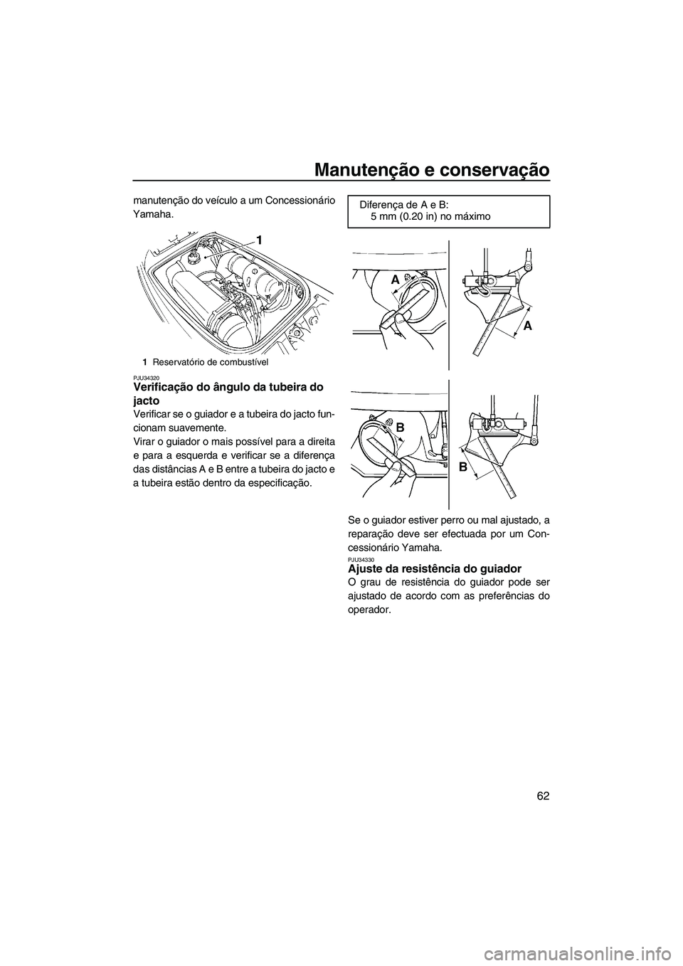 YAMAHA SUPERJET 2007  Manual de utilização (in Portuguese) Manutenção e conservação
62
manutenção do veículo a um Concessionário
Yamaha.
PJU34320Verificação do ângulo da tubeira do 
jacto 
Verificar se o guiador e a tubeira do jacto fun-
cionam sua