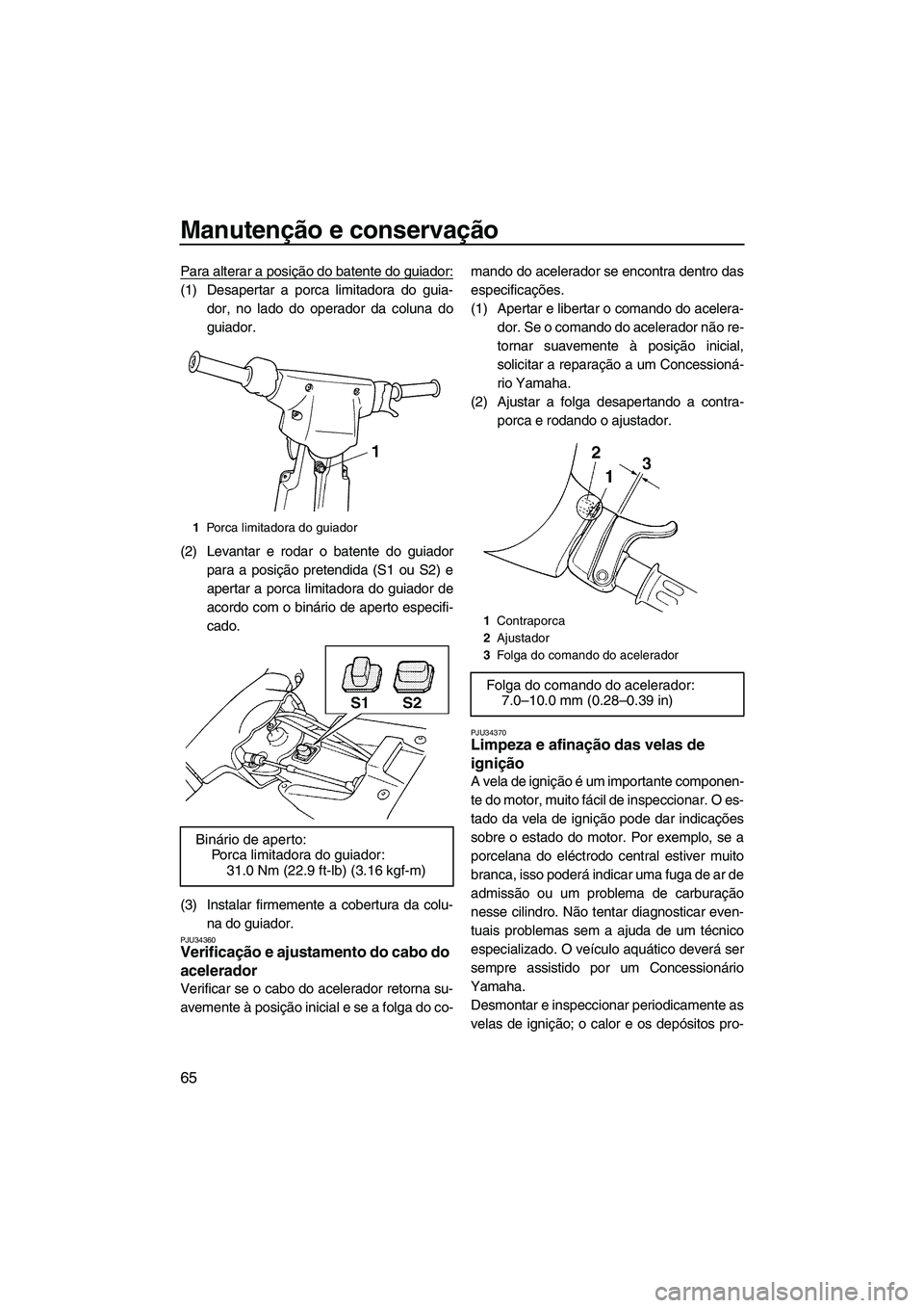 YAMAHA SUPERJET 2007  Manual de utilização (in Portuguese) Manutenção e conservação
65
Para alterar a posição do batente do guiador:
(1) Desapertar a porca limitadora do guia-
dor, no lado do operador da coluna do
guiador.
(2) Levantar e rodar o batente